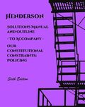 Solutions Manual and Outline to Accompany Our Sonctitutional Constraints: Policing by Stephen E. Henderson